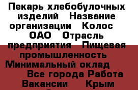 Пекарь хлебобулочных изделий › Название организации ­ Колос-3, ОАО › Отрасль предприятия ­ Пищевая промышленность › Минимальный оклад ­ 21 000 - Все города Работа » Вакансии   . Крым,Ореанда